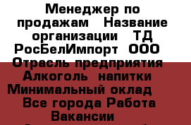 Менеджер по продажам › Название организации ­ ТД РосБелИмпорт, ООО › Отрасль предприятия ­ Алкоголь, напитки › Минимальный оклад ­ 1 - Все города Работа » Вакансии   . Архангельская обл.,Архангельск г.